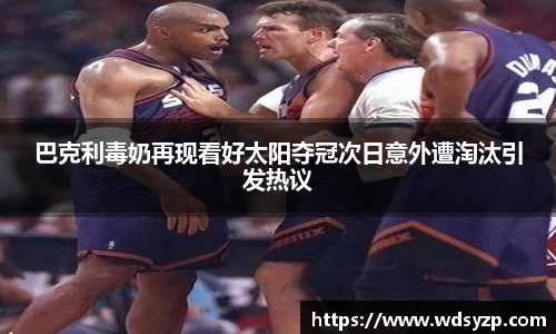 巴克利毒奶再现看好太阳夺冠次日意外遭淘汰引发热议
