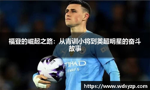 福登的崛起之路：从青训小将到英超明星的奋斗故事