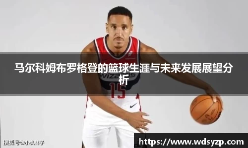 马尔科姆布罗格登的篮球生涯与未来发展展望分析