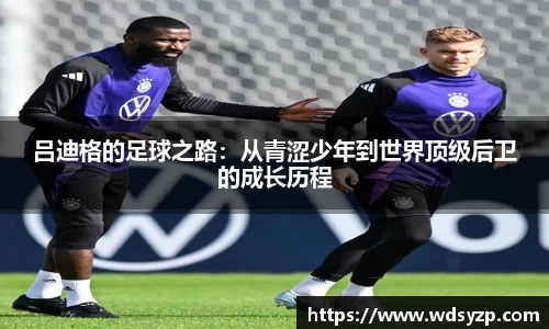 吕迪格的足球之路：从青涩少年到世界顶级后卫的成长历程