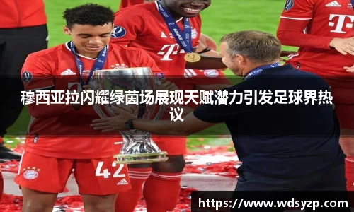 穆西亚拉闪耀绿茵场展现天赋潜力引发足球界热议