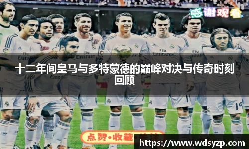 十二年间皇马与多特蒙德的巅峰对决与传奇时刻回顾