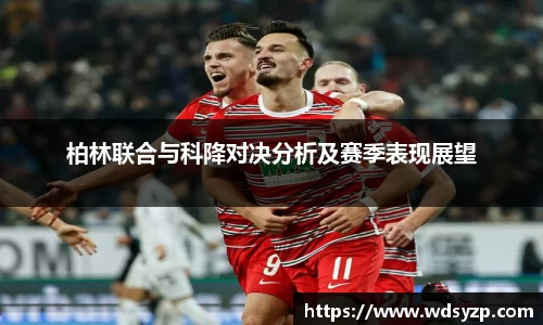柏林联合与科降对决分析及赛季表现展望