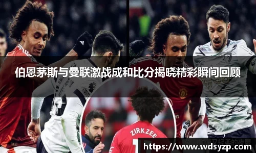 伯恩茅斯与曼联激战成和比分揭晓精彩瞬间回顾